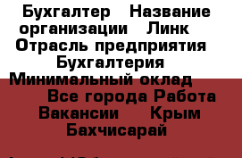 Бухгалтер › Название организации ­ Линк-1 › Отрасль предприятия ­ Бухгалтерия › Минимальный оклад ­ 40 000 - Все города Работа » Вакансии   . Крым,Бахчисарай